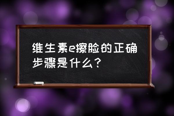 维生素e的各种外用方法 维生素e擦脸的正确步骤是什么？