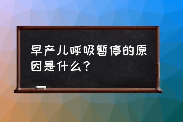 新生儿呼吸暂停是指 早产儿呼吸暂停的原因是什么？