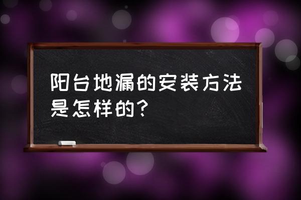 阳台地漏安装 阳台地漏的安装方法是怎样的？