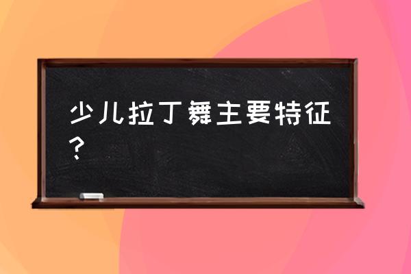 儿童拉丁舞 少儿拉丁舞主要特征？