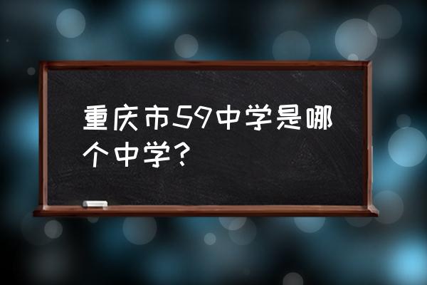 重庆市凤鸣山中学详细地址 重庆市59中学是哪个中学？