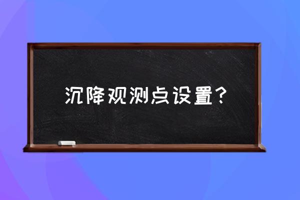 建筑物沉降观测布置 沉降观测点设置？