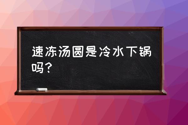 速冻汤圆的定义 速冻汤圆是冷水下锅吗？