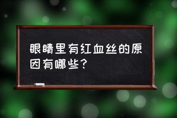 什么是眼睛红血丝 眼睛里有红血丝的原因有哪些？