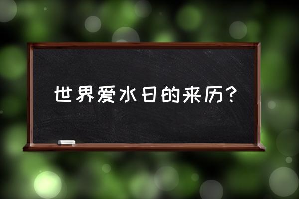 世界节水日的来历 世界爱水日的来历？