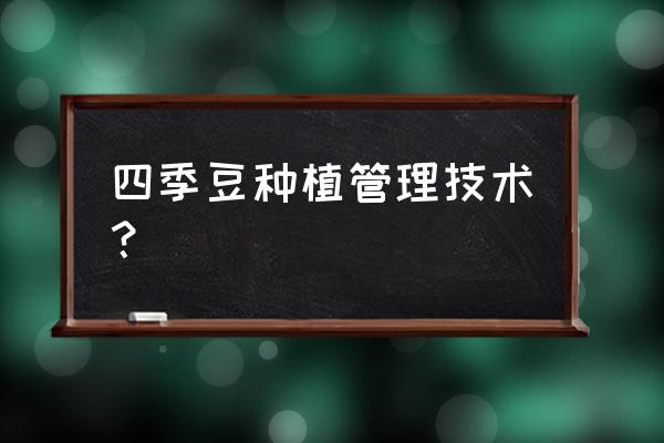 四季豆的种植方法 四季豆种植管理技术？