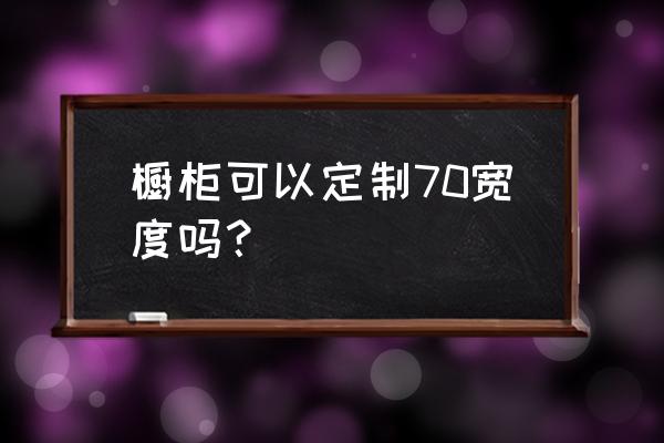 橱柜的宽度一般是多少宽 橱柜可以定制70宽度吗？