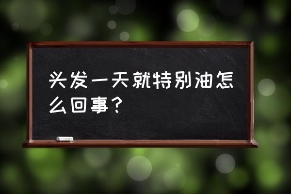 头发一天就油是什么原因 头发一天就特别油怎么回事？