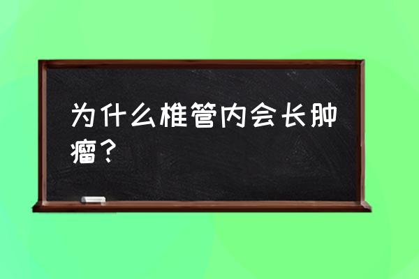 椎管内肿瘤 为什么椎管内会长肿瘤？