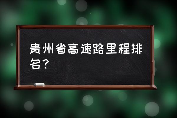 贵州高速公路里程 贵州省高速路里程排名？