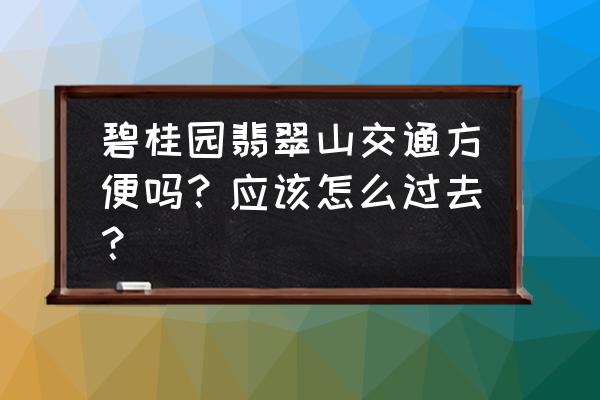 吉林碧桂园翡翠山位置 碧桂园翡翠山交通方便吗？应该怎么过去？