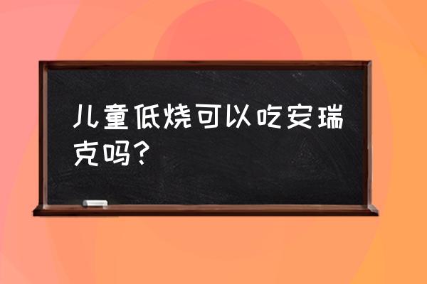 安瑞克和布洛芬的区别 儿童低烧可以吃安瑞克吗？