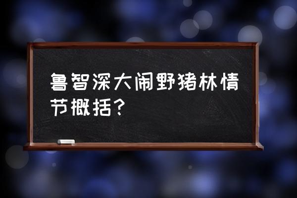 鲁智深大闹野猪林情节 鲁智深大闹野猪林情节概括？