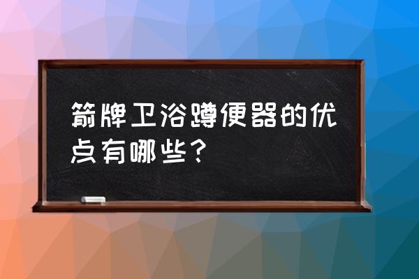 箭牌蹲便器 箭牌卫浴蹲便器的优点有哪些？