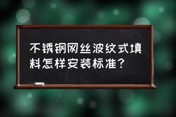 不锈钢填料的种类 不锈钢网丝波纹式填料怎样安装标准？