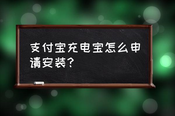 申请安装共享充电宝 支付宝充电宝怎么申请安装？