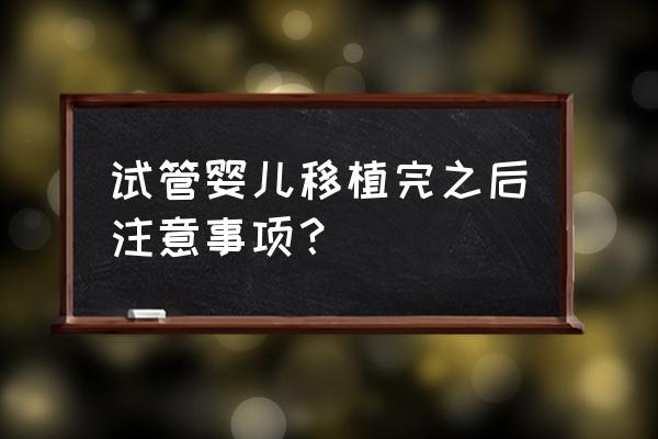 试管移植后注意事项 试管婴儿移植完之后注意事项？