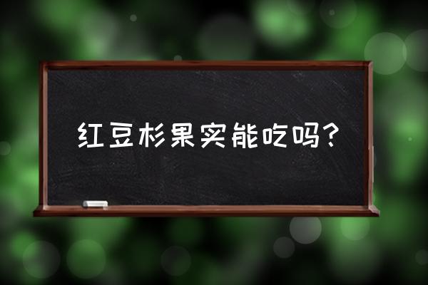 红豆杉的果实能吃吗 红豆杉果实能吃吗？