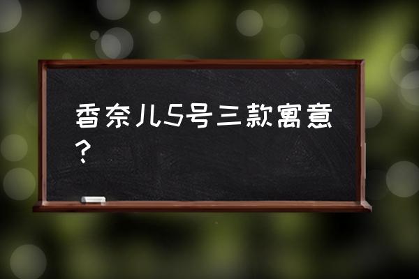 香奈儿5号系列 香奈儿5号三款寓意？