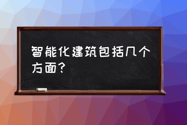 智能化建筑的具体内容 智能化建筑包括几个方面？