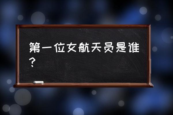 捷列什科娃的评价 第一位女航天员是谁？