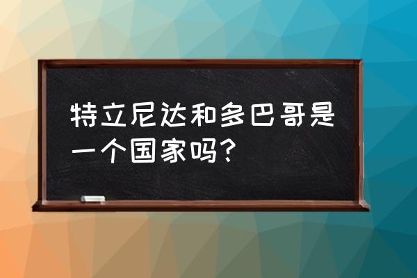 特立尼达和多巴哥人种 特立尼达和多巴哥是一个国家吗？