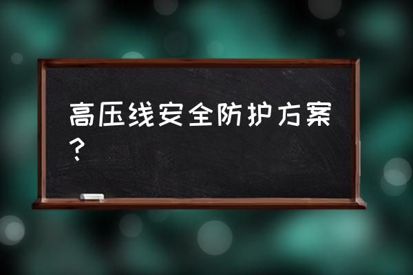 高压线安全防护 高压线安全防护方案？