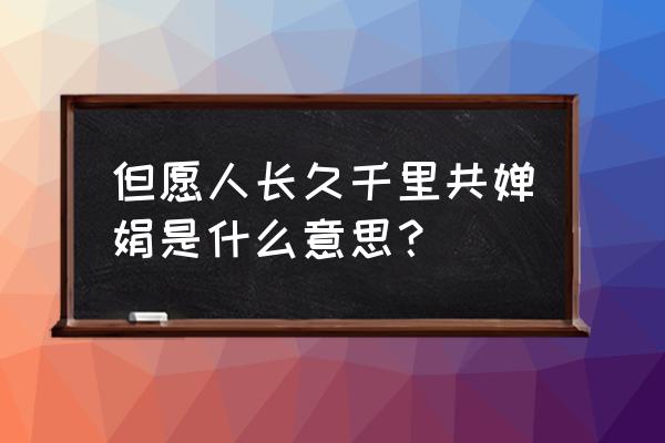 长久千里共婵娟的意思 但愿人长久千里共婵娟是什么意思？