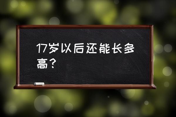 17岁一般还能长高多少 17岁以后还能长多高？