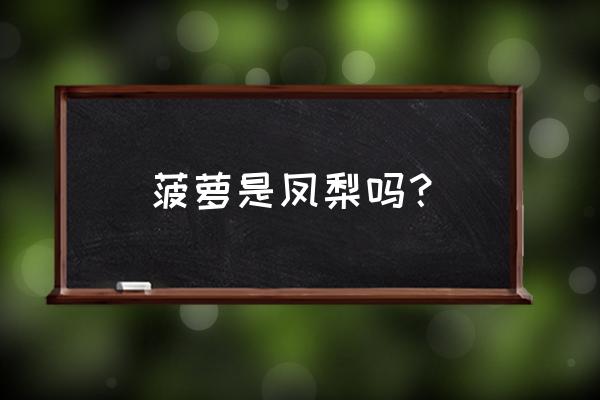 菠萝是不是又叫凤梨 菠萝是凤梨吗？