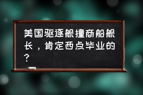 南海最新消息 今天 美国驱逐舰撞商船舰长，肯定西点毕业的？