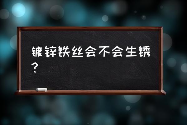 镀锌铁丝会生锈吗 镀锌铁丝会不会生锈？