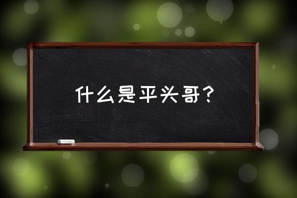 被称为平头哥的动物是什么 什么是平头哥？