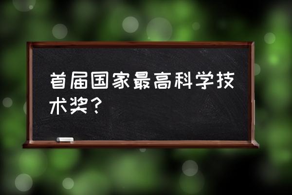 第一届最高科学技术奖 首届国家最高科学技术奖？