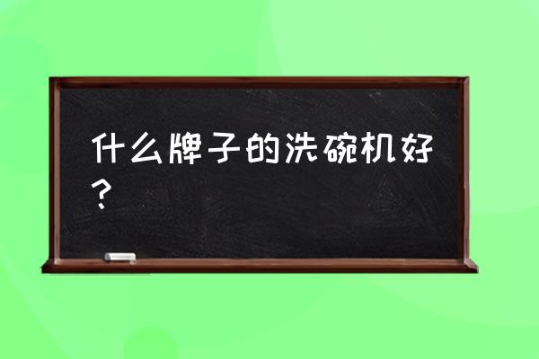 水槽洗碗机十大排名 什么牌子的洗碗机好？