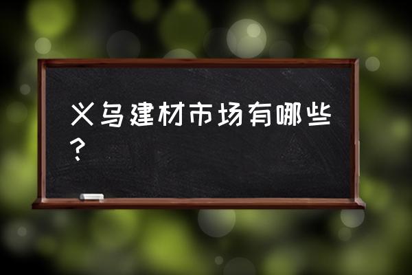 塑料建材市场 义乌建材市场有哪些？