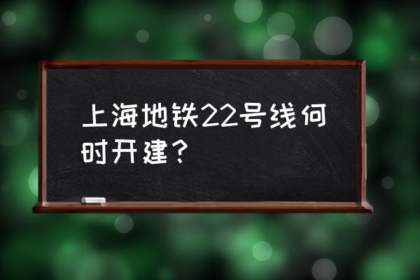 上海22号线站点 上海地铁22号线何时开建？