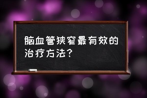 年轻人脑血管狭窄 脑血管狭窄最有效的治疗方法？