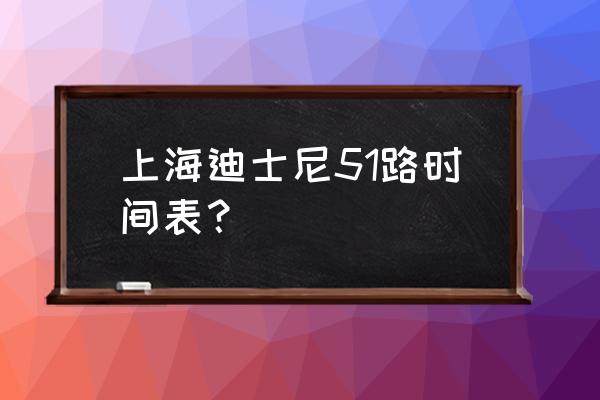 南汇二中对口的小区 上海迪士尼51路时间表？