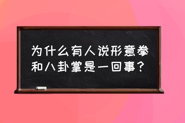 形意八卦掌与八卦掌的区别 为什么有人说形意拳和八卦掌是一回事？