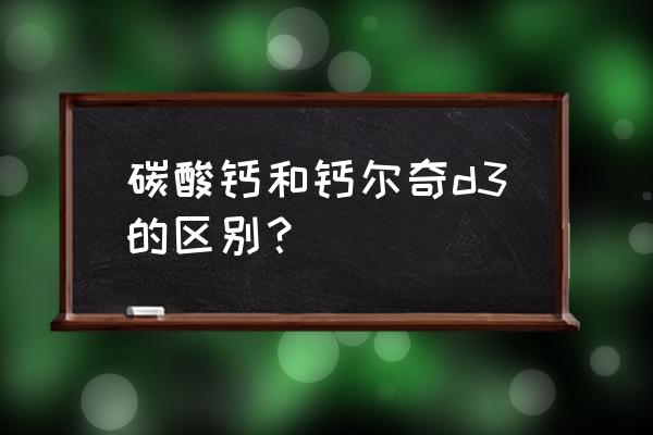 钙尔奇d和d3区别 碳酸钙和钙尔奇d3的区别？