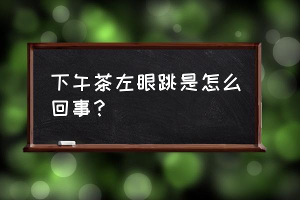 左眼跳怎么回事儿 下午茶左眼跳是怎么回事？