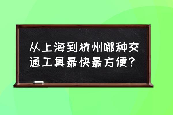 上海到杭州怎么走比较方便 从上海到杭州哪种交通工具最快最方便？