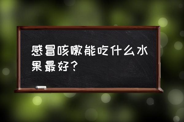 适合感冒咳嗽吃的水果 感冒咳嗽能吃什么水果最好？