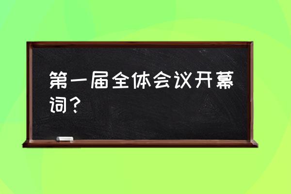 会议开幕词简短 第一届全体会议开幕词？