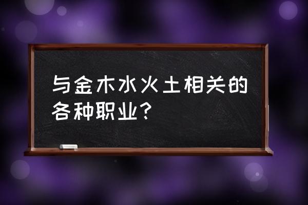 炉中火命适合做什么生意 与金木水火土相关的各种职业？