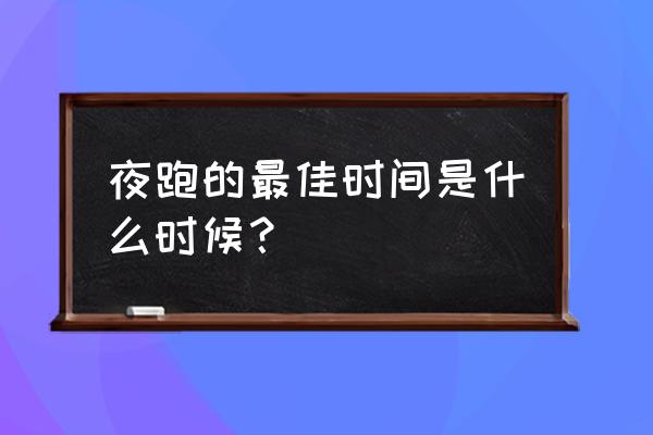 夜跑最佳时间是几点 夜跑的最佳时间是什么时候？