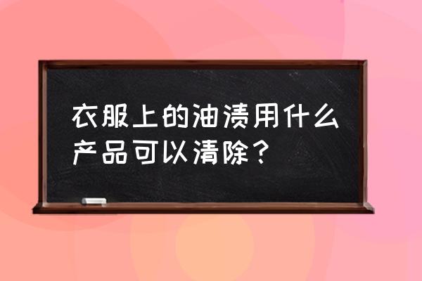 衣服油渍用什么能洗干净 衣服上的油渍用什么产品可以清除？