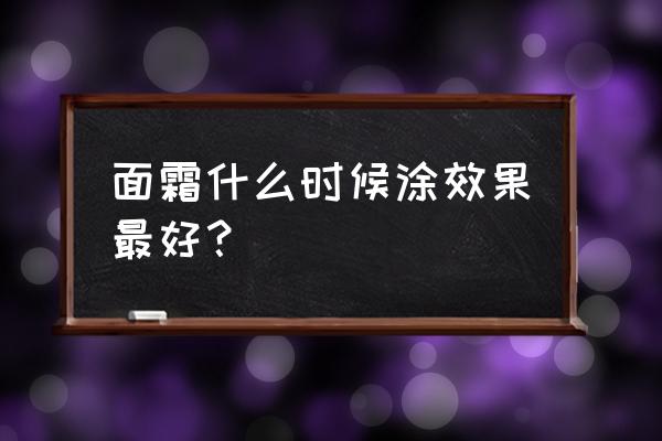 面霜是干嘛的什么时候用 面霜什么时候涂效果最好？