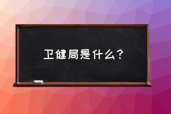 江苏卫健委 卫健局是什么？